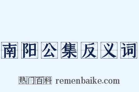 南阳公集反义词是什么意思的图片